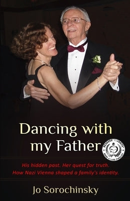 Dancing with my Father: His hidden past. Her quest for truth. How Nazi Vienna shaped a family's identity by Sorochinsky, Jo
