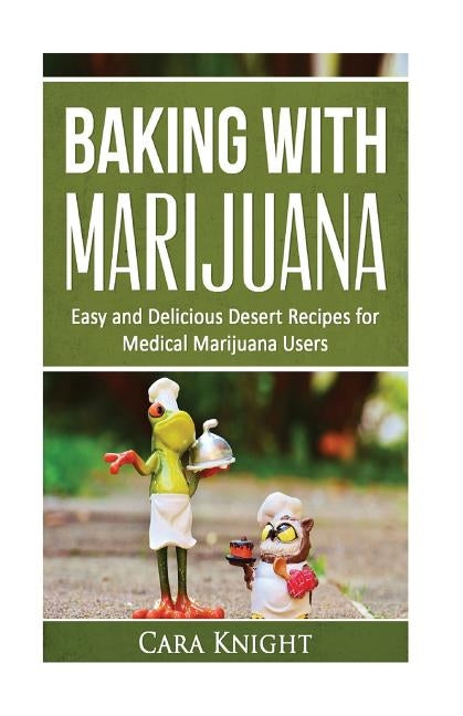 Baking with Marijuana: Easy and Delicious Desert Recipes for Medical Marijuana Users by Knight, Cara