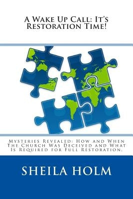 A Wake Up Call: It's Restoration Time!: Mysteries Revealed: How And When The Church Was Deceived And What Is Required For Full Restora by Holm, Sheila