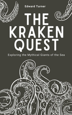 The Kraken Quest: Exploring the Mythical Giants of the Sea by Turner, Edward