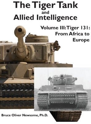 The Tiger Tank and Allied Intelligence: Tiger 131: From Africa to Europe by Newsome, Bruce Oliver