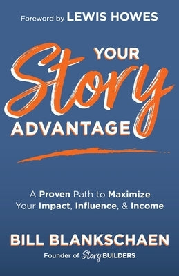 Your Story Advantage: A Proven Path to Maximize Your Impact, Influence, & Income by Blankschaen, Bill