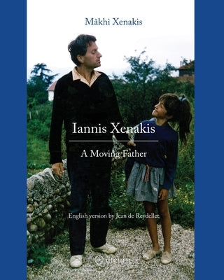 Iannis Xenakis: A Moving Father by Xenakis, M&#195;&#162;khi