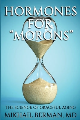 Hormones for Morons: The Science of Graceful Aging by Berman, Mikhail