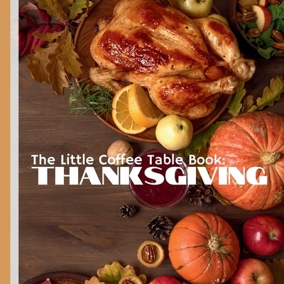 The Little Coffee Table Book: Thanksgiving: Explore intriguing facts about the history, traditions, and delightful nuances of the holiday. by Design, Mehco