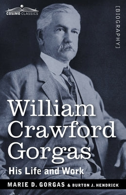 William Crawford Gorgas: His Life and Work by Gorgas, Marie D.