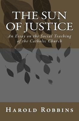 Sun of Justice: An Essay on the Social Teaching of the Catholic Church by Schwindt, Daniel