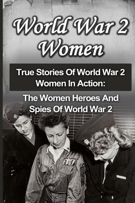 World War 2 Women: True Stories Of World War 2 Women In Action: The Women Heroes And Spies Of World War 2 by Zachary, Cyrus J.