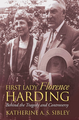 First Lady Florence Harding: Behind the Tragedy and Controversy by Sibley, Katherine A. S.