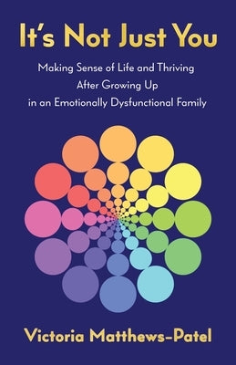 It's Not Just You: Making sense of life and thriving after growing up in an emotionally dysfunctional family by Matthews-Patel, Victoria