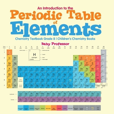 An Introduction to the Periodic Table of Elements: Chemistry Textbook Grade 8 Children's Chemistry Books by Baby Professor