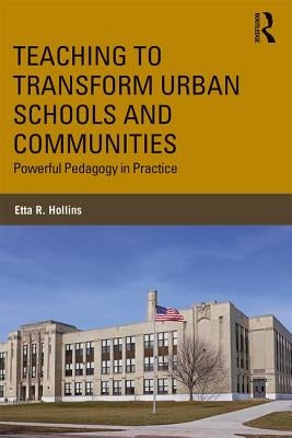 Teaching to Transform Urban Schools and Communities: Powerful Pedagogy in Practice by Hollins, Etta R.