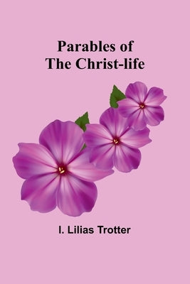 Parables of the Christ-life by Trotter, I. Lilias