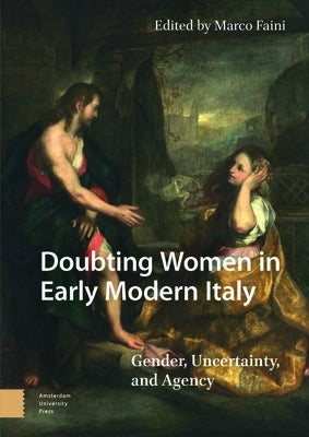 Doubting Women in Early Modern Italy: Gender, Uncertainty, and Agency by Faini, Marco