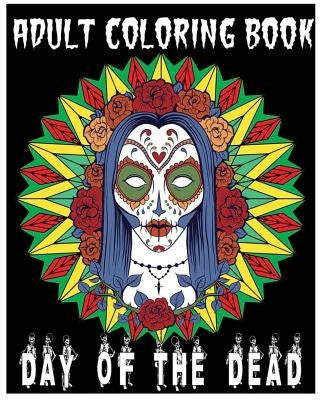 Adult Coloring Book Day Of The Dead: An Anti-Stress Coloring Book +100 Pages (Skull Designs, Beautiful Flowers, Mandalas and Animals) by Db Cooper