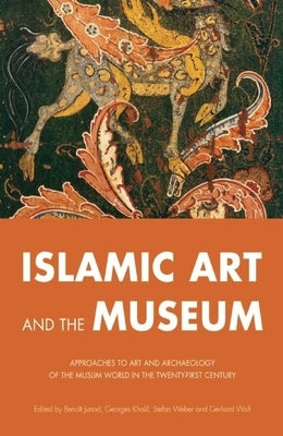 Islamic Art and the Museum: Approaches to Art and Archeology of the Muslim World in the Twenty-First Century by Junod, Beno&#195;&#174;t