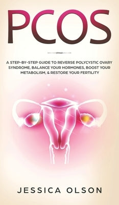 Pcos: A Step-By-Step Guide to Reverse Polycystic Ovary Syndrome, Balance Your Hormones, Boost Your Metabolism, & Restore You by Olson, Jessica