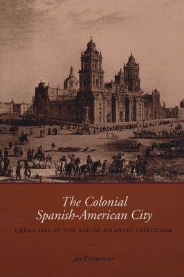 The Colonial Spanish-American City: Urban Life in the Age of Atlantic Capitalism by Kinsbruner, Jay