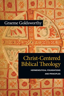 Christ-Centered Biblical Theology: Hermeneutical Foundations and Principles by Goldsworthy, Graeme