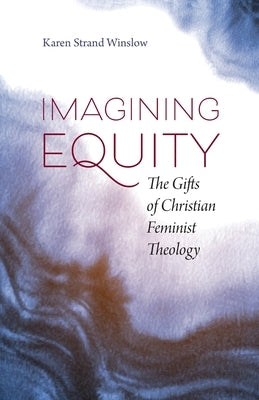 Imagining Equity: The Gifts of Christian Feminist Theology by Winslow, Karen S.