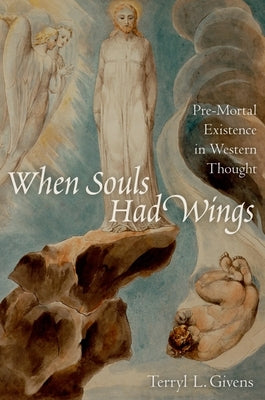 When Souls Had Wings: Pre-Mortal Existence in Western Thought by Givens, Terryl L.