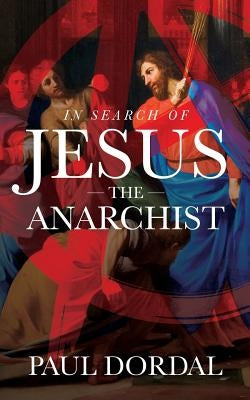 In Search of Jesus the Anarchist by Dordal, Paul