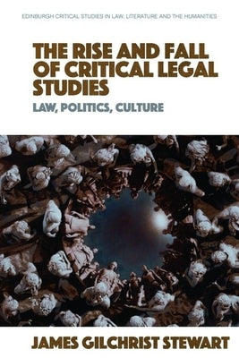 The Rise and Fall of Critical Legal Studies: Law, Politics, Culture by Gilchrist Stewart, James