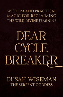 Dear Cycle Breaker: Wisdom and Practical Magic for Reclaiming the Wild Divine Feminine by Wiseman, Dusah