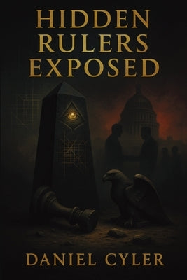 Hidden Rulers Exposed: Power, Secrecy, and the People Who Profit by Cyler, Daniel