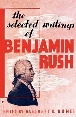 The Selected Writings of Benjamin Rush by Runes, Dagobert D.