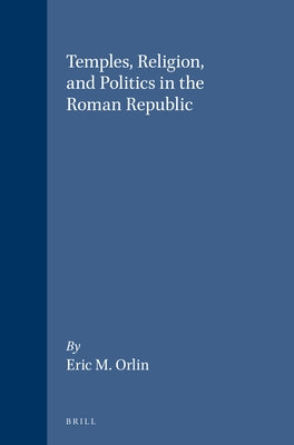 Temples, Religion, and Politics in the Roman Republic by Orlin