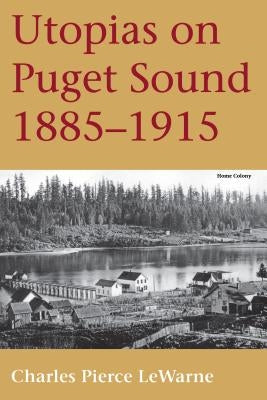 Utopias on Puget Sound: 1885-1915 by LeWarne, Charles Pierce