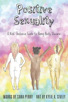 Positive Sexuality: A Kid's Inclusive Guide to Being Body Aware by Sivley, Kylie a.