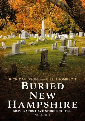 Buried New Hampshire: Graveyards Have Stories to Tell, Volume I by Davidson, Rick