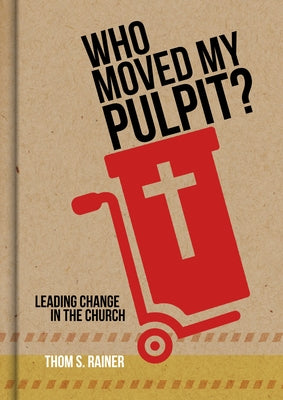 Who Moved My Pulpit?: Leading Change in the Church by Rainer, Thom S.