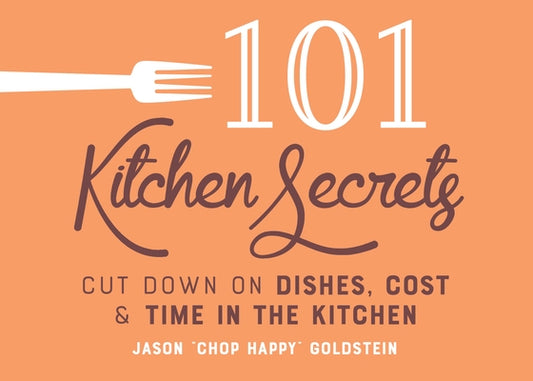 101 Kitchen Secrets: Cut Down on Dishes, Cost, and Time in the Kitchen by Goldstein, Jason
