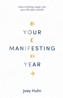 Your Manifesting Year: How to Bring Magic Into Your Life Each Month by Hulin, Joey