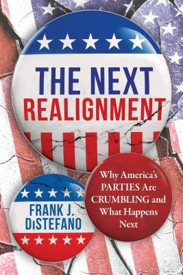 The Next Realignment: Why America's Parties Are Crumbling and What Happens Next by DiStefano, Frank J.