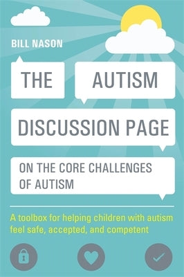 The Autism Discussion Page on the Core Challenges of Autism: A Toolbox for Helping Children with Autism Feel Safe, Accepted, and Competent by Nason, Bill