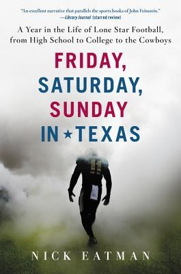 Friday, Saturday, Sunday in Texas: A Year in the Life of Lone Star Football, from High School to College to the Cowboys by Eatman, Nick