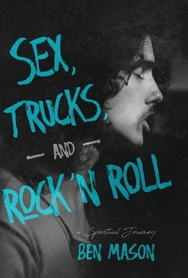 Sex, Trucks, and Rock 'n Roll: A Spiritual Journey by Mason, Ben