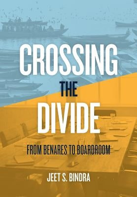 Crossing the Divide: From Benares to Boardroom by Bindra, Jeet S.