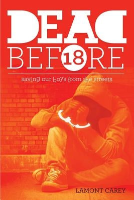 Dead Before 18: Saving Our Boys from the Streets by Carey, Lamont