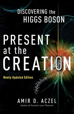 Present at the Creation: Discovering the Higgs Boson by Aczel, Amir D.