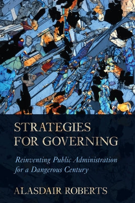 Strategies for Governing: Reinventing Public Administration for a Dangerous Century by Roberts, Alasdair