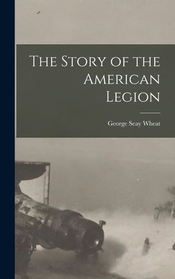 The Story of the American Legion by Wheat, George Seay