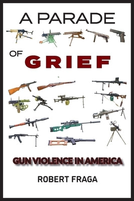 A Parade of Grief: Gun Violence in America by Fraga, Robert