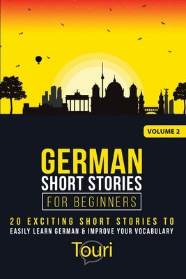 German Short Stories for Beginners: 20 Exciting Short Stories to Easily Learn German & Improve Your Vocabulary by Language Learning, Touri