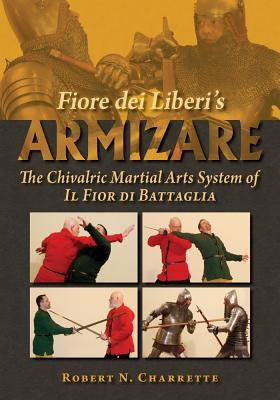 Fiore Dei Liberi's Armizare: The Chivalric Martial Arts System of Il Fior Di Battaglia by Charrette, Robert N.