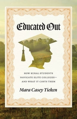 Educated Out: How Rural Students Navigate Elite Colleges--And What It Costs Them by Tieken, Mara Casey